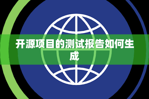开源项目的测试报告如何生成