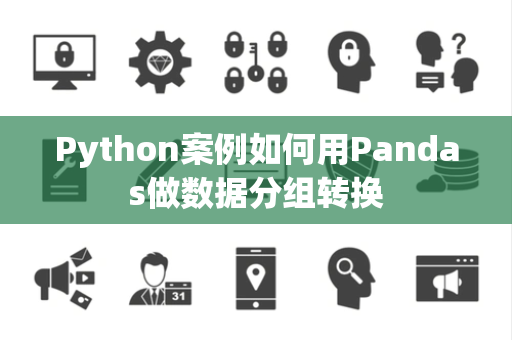 Python案例如何用Pandas做数据分组转换