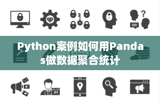 Python案例如何用Pandas做数据聚合统计