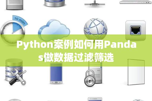 Python案例如何用Pandas做数据过滤筛选