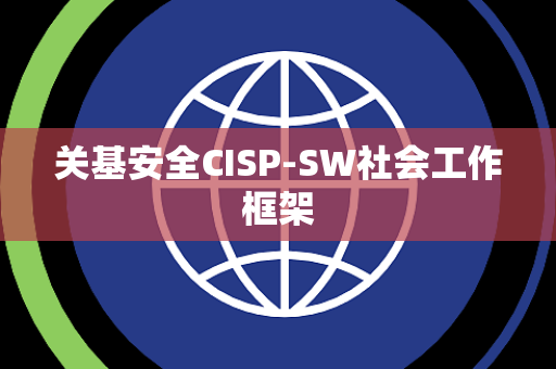 关基安全CISP-SW社会工作框架