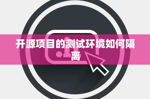 开源项目的测试环境如何隔离