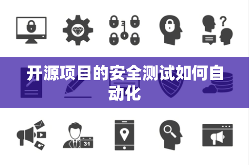 开源项目的安全测试如何自动化