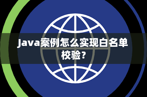 Java案例怎么实现白名单校验? Java案例怎么实现白名单校验?