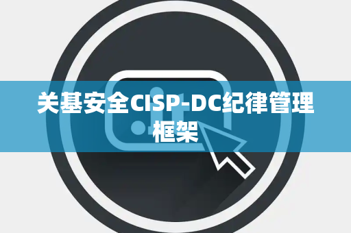 关基安全CISP-DC纪律管理框架