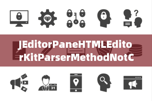 JEditorPaneHTMLEditorKitParserMethodNotConnected未连接