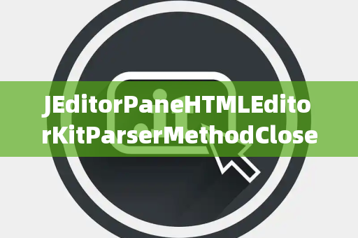 JEditorPaneHTMLEditorKitParserMethodClosed关闭选择器