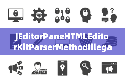 JEditorPaneHTMLEditorKitParserMethodIllegalSelector非法选择