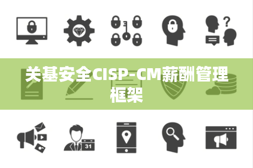 关基安全CISP-CM薪酬管理框架