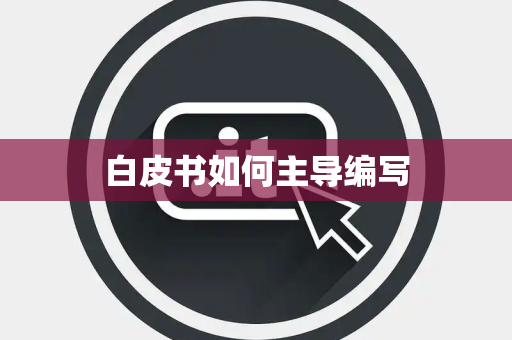 白皮书如何主导编写