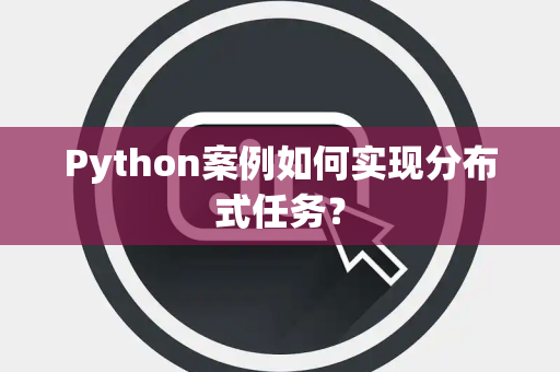 Python案例如何实现分布式任务？