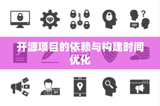 开源项目的依赖与构建时间优化