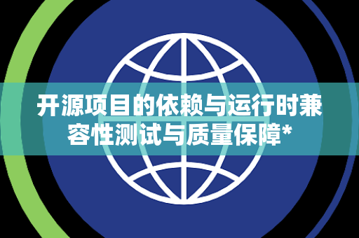 开源项目的依赖与运行时兼容性测试与质量保障*