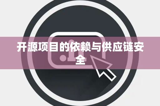 开源项目的依赖与供应链安全