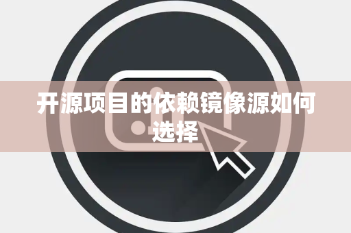 开源项目的依赖镜像源如何选择