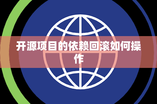 开源项目的依赖回滚如何操作