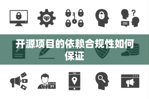 开源项目的依赖合规性如何保证
