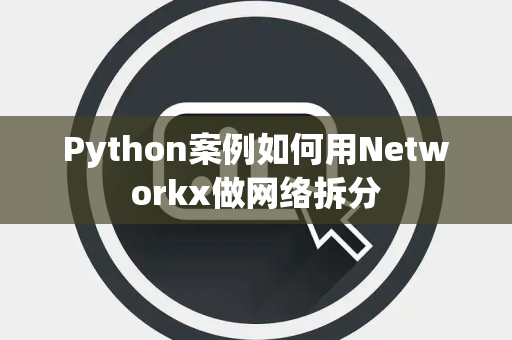 Python案例如何用Networkx做网络拆分