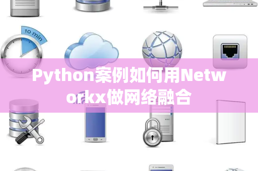 Python案例如何用Networkx做网络融合