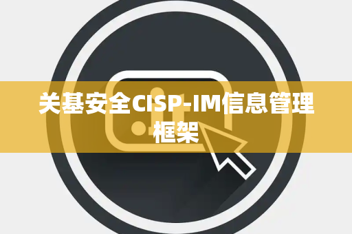 关基安全CISP-IM信息管理框架