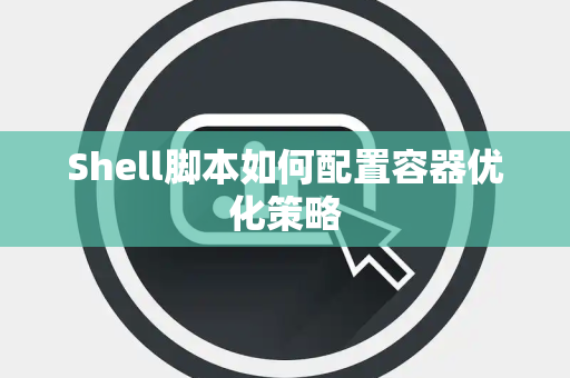 Shell脚本如何配置容器优化策略