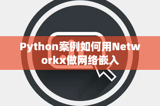 Python案例如何用Networkx做网络嵌入