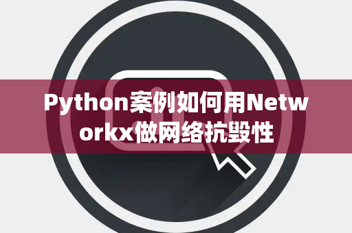 Python案例如何用Networkx做网络抗毁性