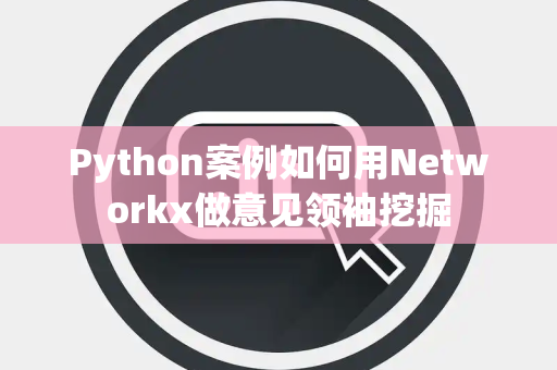 Python案例如何用Networkx做意见领袖挖掘