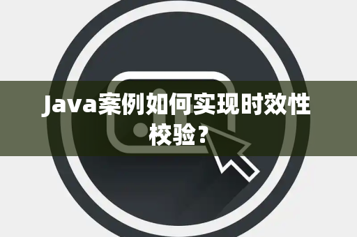 Java案例如何实现时效性校验？