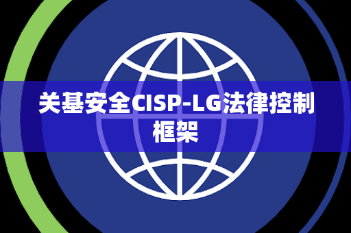 关基安全CISP-LG法律控制框架