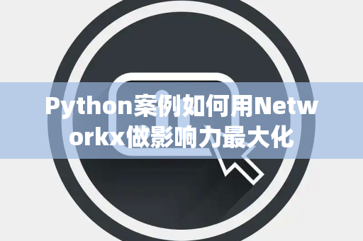 Python案例如何用Networkx做影响力最大化