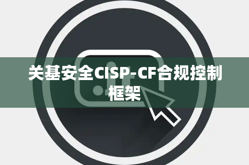 关基安全CISP-CF合规控制框架