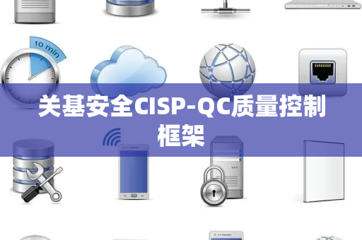 关基安全CISP-QC质量控制框架