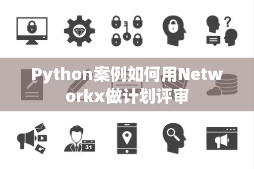 Python案例如何用Networkx做计划评审