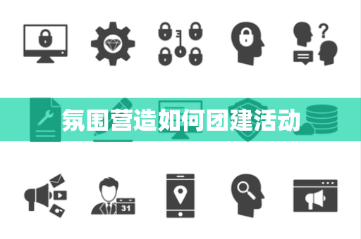 氛围营造如何团建活动