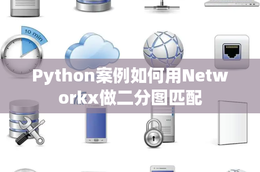 Python案例如何用Networkx做二分图匹配