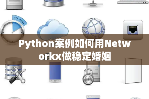 Python案例如何用Networkx做稳定婚姻
