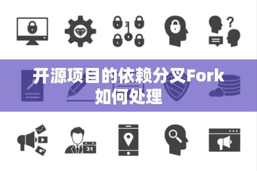 开源项目的依赖分叉Fork如何处理