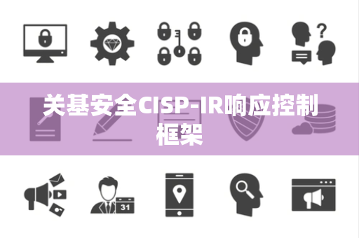 关基安全CISP-IR响应控制框架