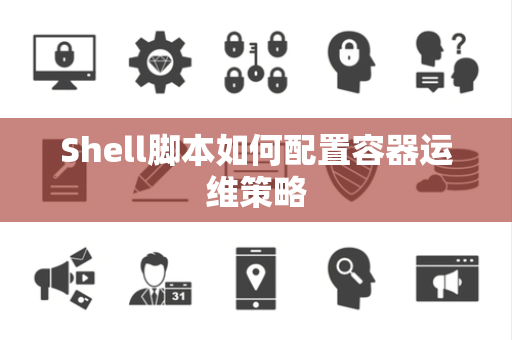 Shell脚本如何配置容器运维策略