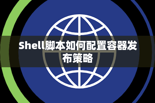 Shell脚本如何配置容器发布策略