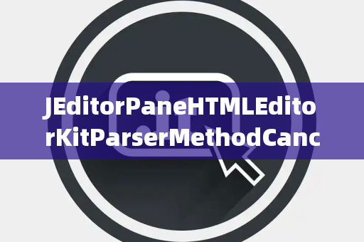 JEditorPaneHTMLEditorKitParserMethodCancelledKey取消键异常
