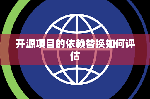 开源项目的依赖替换如何评估