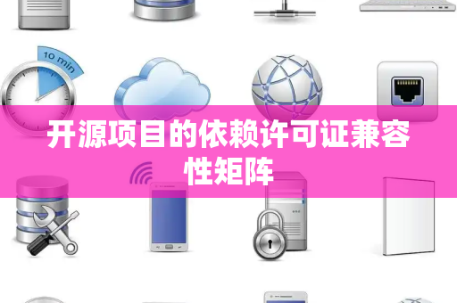 开源项目的依赖许可证兼容性矩阵