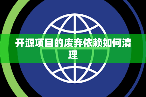 开源项目的废弃依赖如何清理