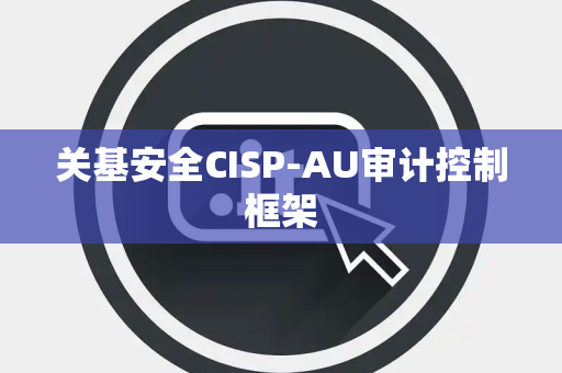 关基安全CISP-AU审计控制框架