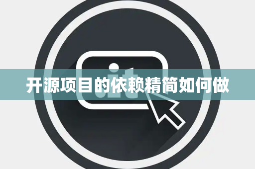 开源项目的依赖精简如何做