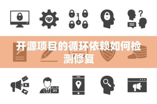 开源项目的循环依赖如何检测修复