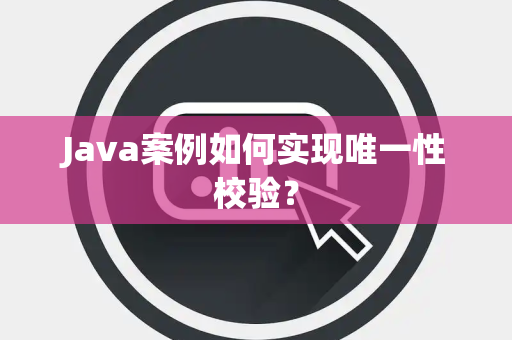 Java案例如何实现唯一性校验？