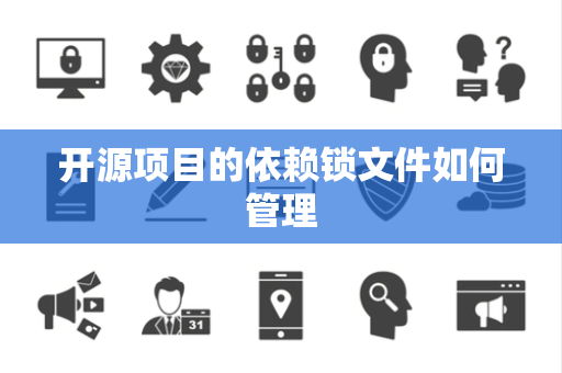 开源项目的依赖锁文件如何管理